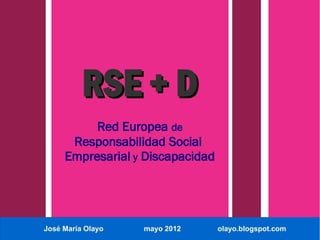 RSE + D
          Red Europea de
      Responsabilidad Social
     Empresarial y Discapacidad




José María Olayo   mayo 2012      olayo.blogspot.com
 