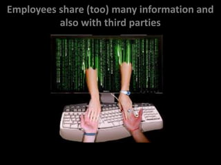 Employees share (too) many information and
          also with third parties
 