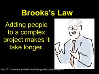 Brooks's Law
   Adding people
    to a complex
  project makes it
     take longer.


http://fr.slideshare.net/eekim/achieving-collective-intelligence
 