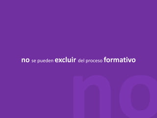 no no se pueden excluirdel proceso formativo