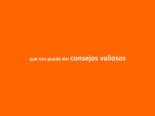 que nos puede dar consejos valiosos