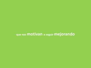 que nos motivan a seguir mejorando