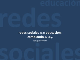 educaciónredessocialesredes sociales en la educación: cambiando de chip@augustoayesta