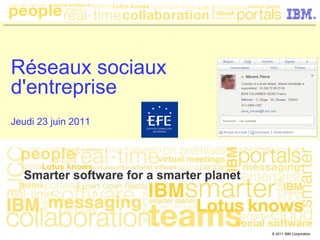 Réseaux sociaux
d'entreprise
Jeudi 23 juin 2011




                     © 2011 IBM Corporation
 
