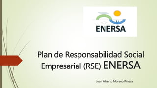 Plan de Responsabilidad Social
Empresarial (RSE) ENERSA
Juan Alberto Moreno Pineda
 