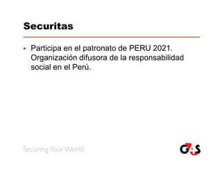 Securitas

   Participa en el patronato de PERU 2021.
    Organización difusora de la responsabilidad
    social en el Perú.
 
