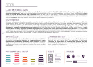 122
SITRION
La solution en quelques mots
Stratégie éditeur
Nouveautés 2015
Positionnement de la solution Mobilité App Dédiée
Ergonomie 24/100
Expérience utilisateur
Sitrion commercialise le produit Social Sites, add-on aux outils (On-Premise exclusivement) SharePoint 2010 et 2013 de Microsoft. La solution est positionnée comme
complément sur le périmètre social avec l’ajout d’une logique communautaire avec des flux de microbbloging aux sites SharePoint. La solution couvre également certains
usages que l’outil de Microsoft laisse de côté : l’innovation (gestion des idées et de leur cycle de vie), la communication (mise à disposition sans développement de
fonctionnalités de mise en avant de contenus), l’entraide (système de questions “intelligent” qui liste à l’utilisateur les questions déjà posées sur les sujets concernés), et plus
récemment les analytics (système de tableau de bord dynamique appelé « engagement scoredcard »).
Sitrion s’est confortablement installé sur ses positions depuis l’abandon de la stratégie de Microsoft à outiller le social en On-Premise. En effet, Yammer, comme Office 365,
sont des solutions SaaS, et SharePoint n’a plus vocation dans sa version native à couvrir des usages de réseau social d’entreprise. La stratégie de propagation de Sitrion reste
ainsi de proposer une alternative à des développements spécifiques et du paramétrage avancé sur le socle SharePoint, qui sont souvent coûteux, longs à mettre en place et
rapidement obsolètes comparés à l’évolution constante des solutions SaaS. Social sites séduit ainsi les entreprises à l’existant SharePoint qui ont un système d’information
contraignant et impliquant un hébergement contrôlé à domicile. Sitrion conserve de belles références françaises notamment avec Bouygues Télécom et Airbus. Si l’avenir
de Social Sites est assuré pour Sharepoint 2016, il reste cependant incertain à plus long terme vis à vis de la stratégie orientée cloud de Microsoft. Ce qui conduit Sitrion
à se positionner sur le marché de l’hub mobile avec son offre ONE, destinée à outiller des processus métiers sur mesure pour mobile. D’abord en avance de phase sur le
marché, ONE est désormais (depuis fin 2015) concurrencé par l’offre PowerApps de Microsoft. Si Microsoft confirme et alimente la tendance du mobile sur mesure en entreprise,
les investissements de Sitrion devront néanmoins êtres à la hauteur de la puissance de déploiement de Microsoft.
Peu de nouveautés cette année pour Social Site de par les investissements de Sitrion
sur l’hub ONE. L’éditeur améliore néanmoins son Engagement Scorecard, prépare
l’adaptation avec SharePoint 2016, et intègre un module d’expertise sur une base
de tags souvent utilisés par les utilisateurs pour faire des propositions automatiques.
Plus globalement, l’éditeur améliore l’expérience utilisateur de son outil en corrigeant
quelques bugs.
Sitrion ajoute des fonctionnalités packagées en surcouche de Sharepoint, la
plateforme dans son ensemble restant très paramétrable et customisable.
L’ergonomie des briques Sitrion est convenable mais l’ensemble devra être
correctement agencé pour proposer une expérience utilisateur de qualité et
susciter l’engagement sur la plateforme.
web
Responsive
Web App
Productivité Gestion des
connaissances
Ouverture
à l’externe
Collaboration au
sein de processus
Diffusion et circulation
de l'information
 
