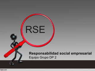 RSE
Responsabilidad social empresarial
Equipo Grupo DP 2
 
