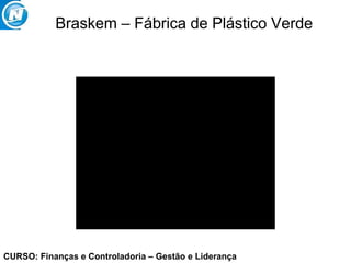 CURSO: Finanças e Controladoria – Gestão e Liderança
Braskem – Fábrica de Plástico Verde
 