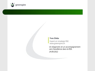 Yves Zieba
Expert en stratégie RSE
www.greenspire.ch
Un diagnostic et un accompagnement
vers l’excellence dans la RSE.
24.09.2012
 