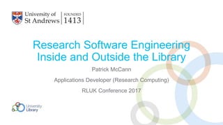 Research Software Engineering
Inside and Outside the Library
Patrick McCann
Applications Developer (Research Computing)
RLUK Conference 2017
 