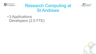 Research Computing at
St Andrews
•3 Applications
Developers (2.5 FTE)
 