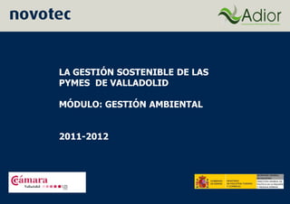 LA GESTIÓN SOSTENIBLE DE LAS
PYMES DE VALLADOLID

MÓDULO: GESTIÓN AMBIENTAL


2011-2012
 
