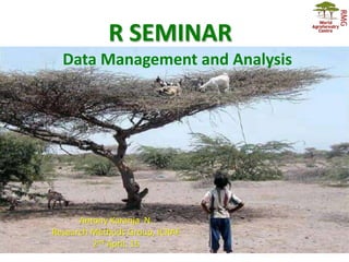 R SEMINAR
Antony Karanja N.
Research Methods Group, ICRAF
2nd April, 15
Data Management and Analysis
 