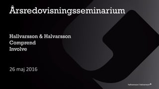 Årsredovisningsseminarium
26 maj 2016
Hallvarsson & Halvarsson
Comprend
Involve
 