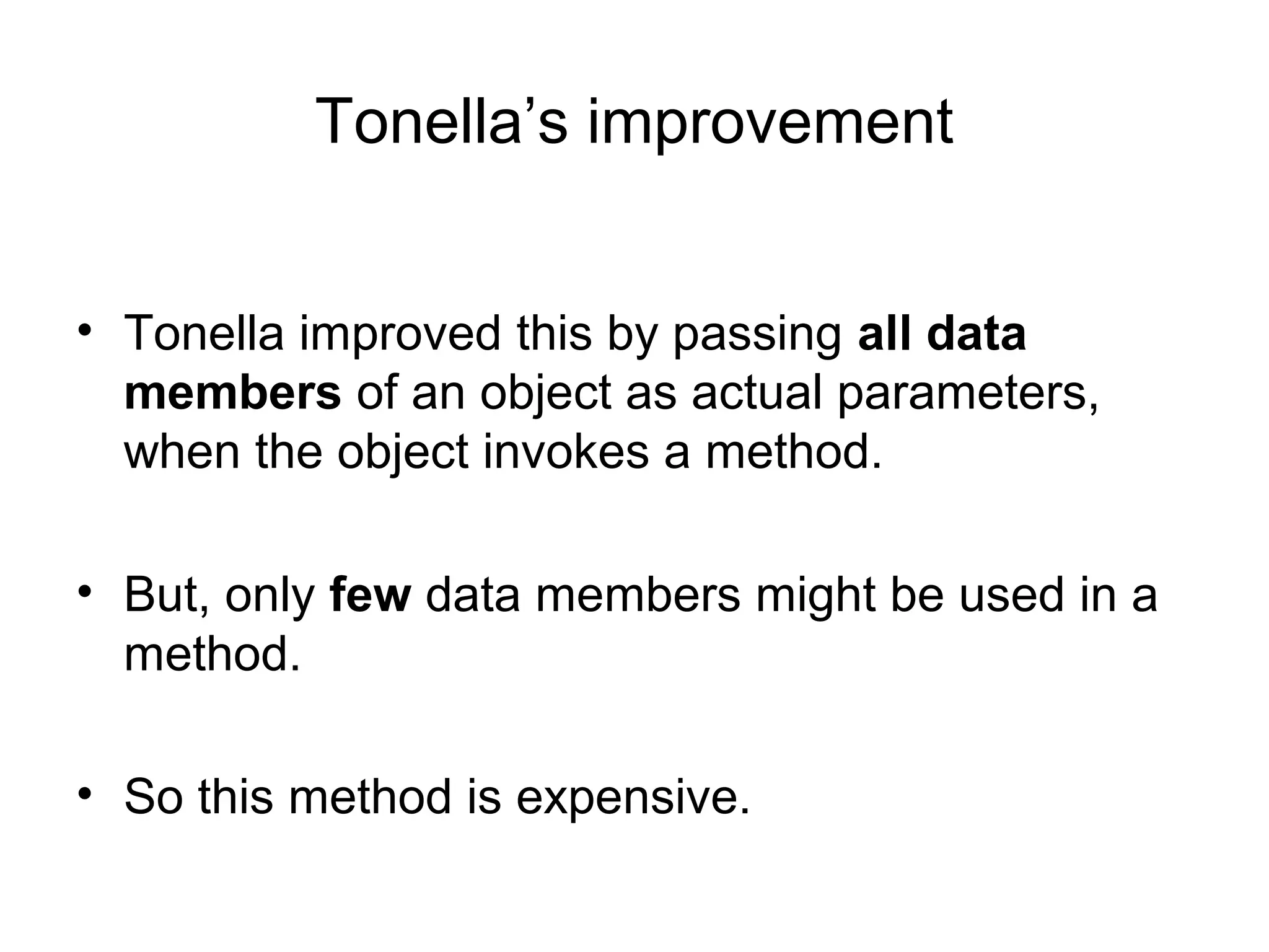 Tonella’s improvement
• Tonella improved this by passing all data
members of an object as actual parameters,
when the object invokes a method.
• But, only few data members might be used in a
method.
• So this method is expensive.
 