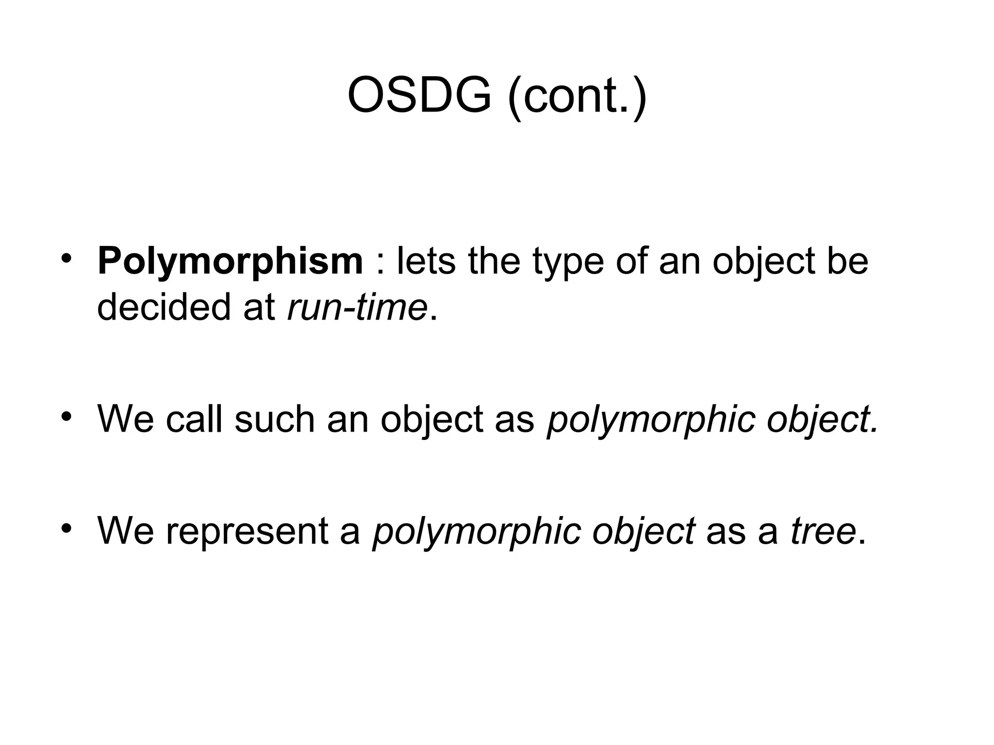 OSDG (cont.)
• Polymorphism : lets the type of an object be
decided at run-time.
• We call such an object as polymorphic object.
• We represent a polymorphic object as a tree.
 