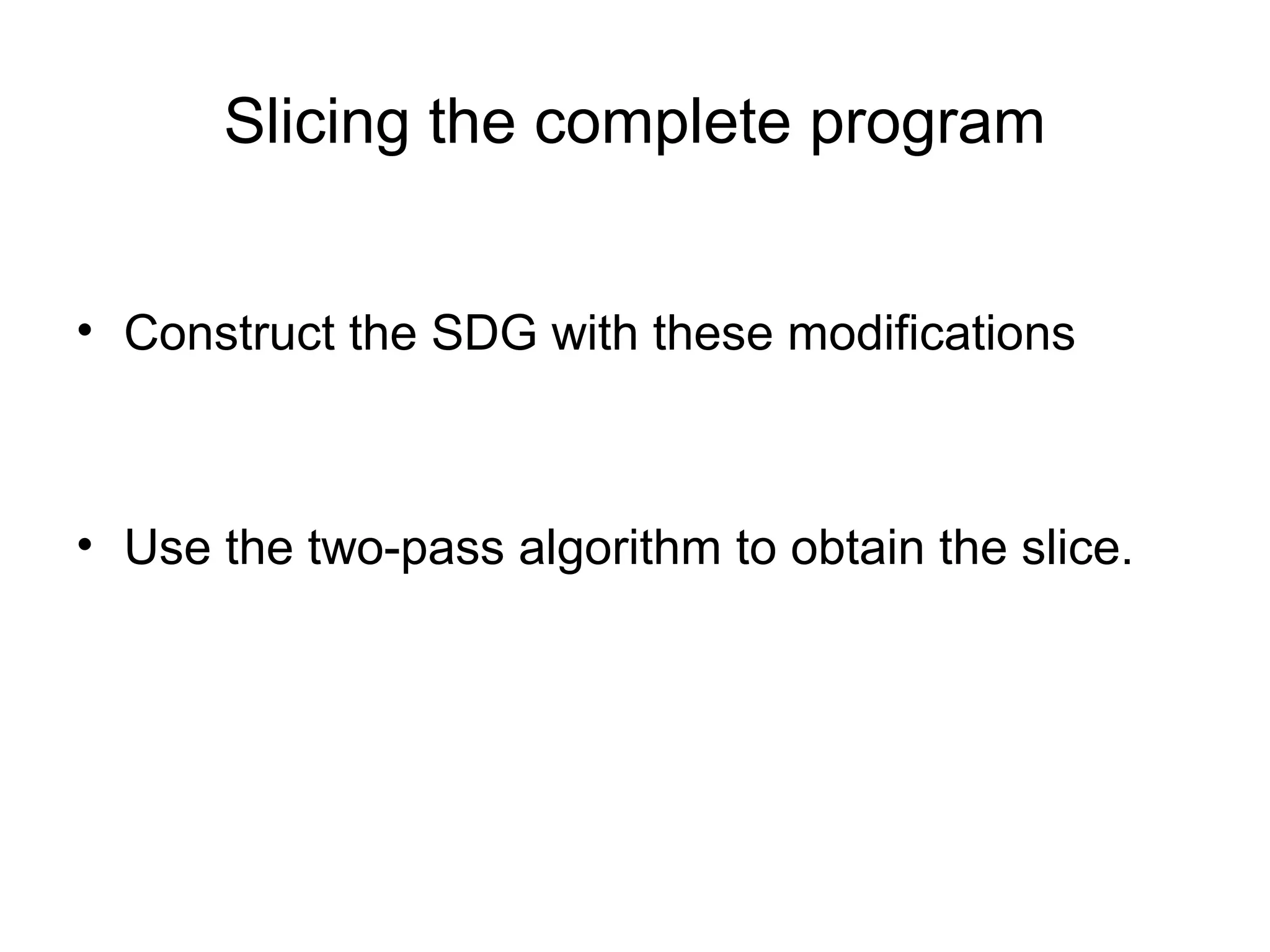 Slicing the complete program
• Construct the SDG with these modifications
• Use the two-pass algorithm to obtain the slice.
 