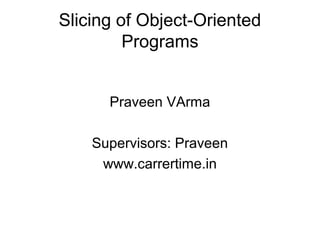 Slicing of Object-Oriented
Programs
Praveen VArma
Supervisors: Praveen
www.carrertime.in
 