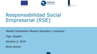 Responsabilidad Social
Empresarial (RSE)
Market Orientation Mission Pescados y mariscos
Vigo, España
Octubre 2, 2019
Nicky Buizer
 