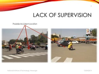 9 
LACK OF SUPERVISION 
Possible Accident Location 
National Institute of Technology, Warangal 10/29/2014 
 