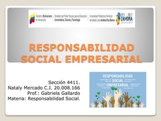 RESPONSABILIDAD
SOCIAL EMPRESARIAL
Sección 4411.
Nataly Mercado C.I. 20.008.166
Prof.: Gabriela Gallardo
Materia: Responsabilidad Social.
 