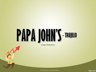 PAPA JOHN’SPAPA JOHN’SCaso Práctico
- TRUJILLO- TRUJILLO
Por Beruska López y Mariajosé Salazar
 