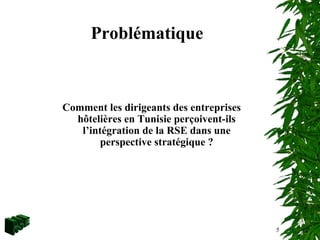 Problématique
Comment les dirigeants des entreprises
hôtelières en Tunisie perçoivent-ils
l’intégration de la RSE dans une
perspective stratégique ?
5
 