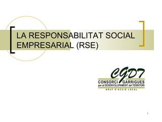 LA RESPONSABILITAT SOCIAL
EMPRESARIAL (RSE)




                            1
 