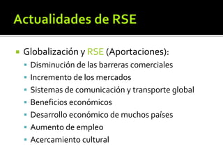 Actualidades de RSE<br />Globalización y RSE (Aportaciones):<br />Disminución de las barreras comerciales<br />Incremento ...