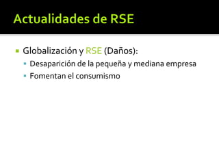 Actualidades de RSE<br />Globalización y RSE (Daños):<br />Desaparición de la pequeña y mediana empresa<br />Fomentan el c...