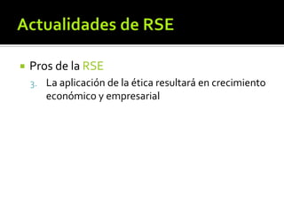 Actualidades de RSE<br />Pros de la RSE<br />La aplicación de la ética resultará en crecimiento económico y empresarial<br />