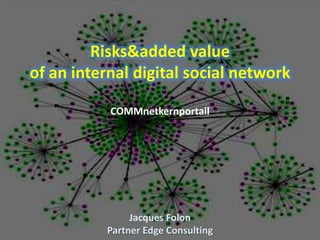 Risks&added value
of an internal digital social network

           COMMnetkernportail




               Jacques Folon
          Partner Edge Consulting
 