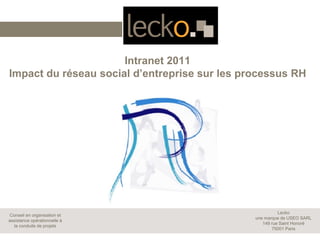 Intranet 2011
Impact du réseau social d’entreprise sur les processus RH




                                                         Lecko
Conseil en organisation et
                                               une marque de USEO SARL
assistance opérationnelle à
                                                  149 rue Saint Honoré
  la conduite de projets
                                                      75001 Paris
 