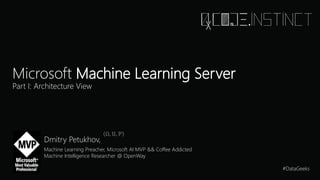 Microsoft Machine Learning Server
Part I: Architecture View
Dmitry Petukhov,
Machine Learning Preacher, Microsoft AI MVP && Coffee Addicted
Machine Intelligence Researcher @ OpenWay
#DataGeeks
 