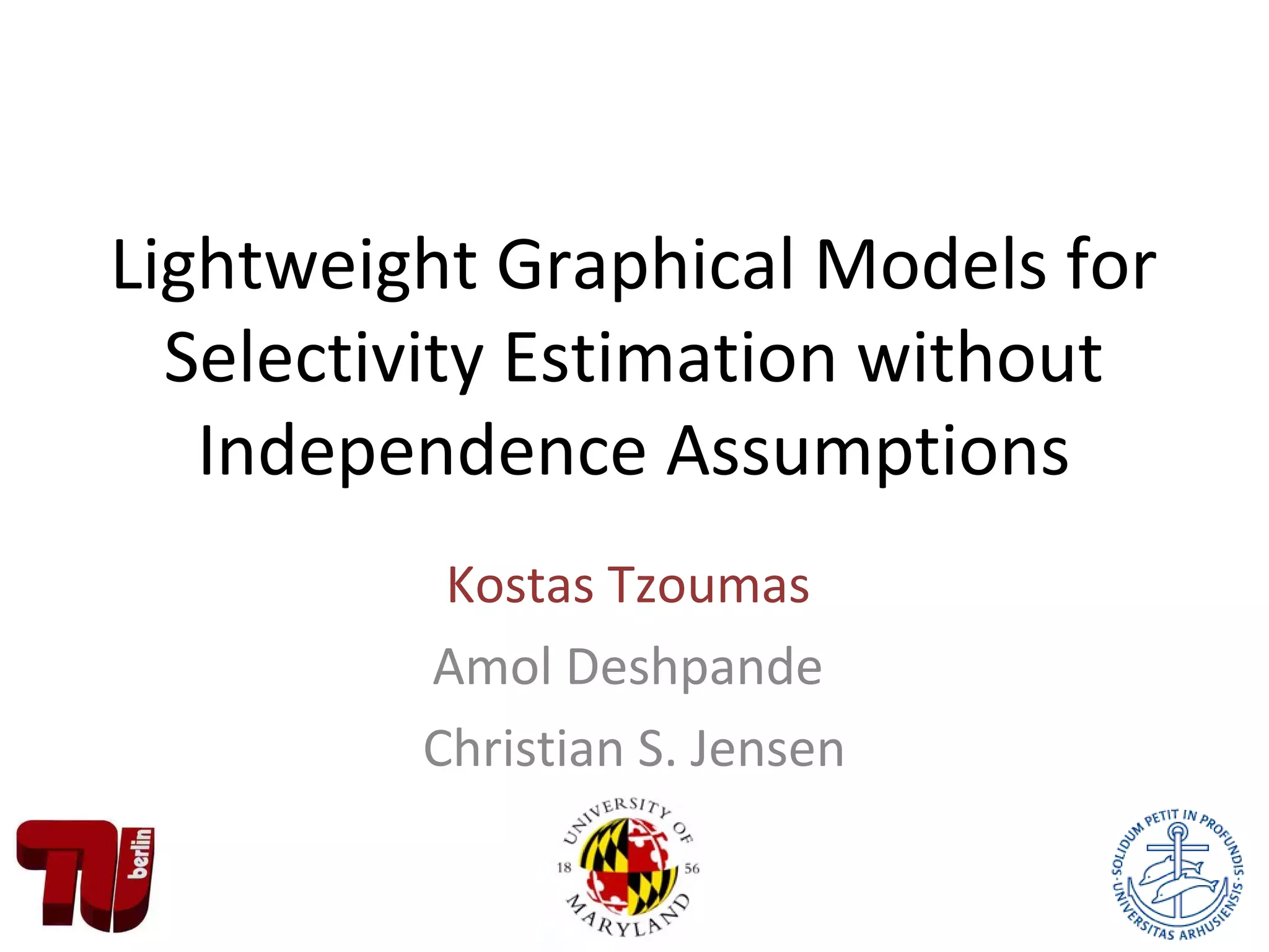 Lightweight Graphical Models for
Selectivity Estimation without
Independence Assumptions
Kostas Tzoumas
Amol Deshpande
Christian S. Jensen
 