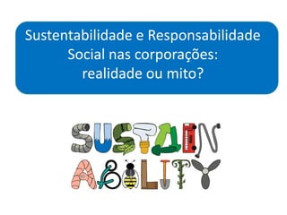 Sustentabilidade e Responsabilidade
Social nas corporações:
realidade ou mito?
 
