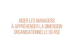 21
Aider les managers
à appréhender la dimension
organisationnelle du RSE
 