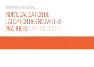9
Individualisation de
l’adoption des nouvelles
pratiques (productivité)
Localisation des porteurs d'initiatives
 