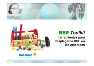 RSE Toolkit
  herramientas para
desplegar la RSE en
       las empresas
 