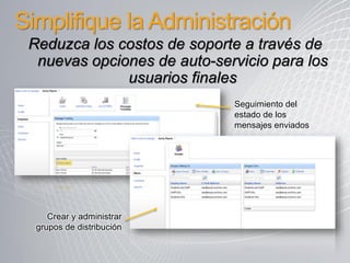 Simplifique la Administración
 Reduzca los costos de soporte a través de
  nuevas opciones de auto-servicio para los
              usuarios finales
                             Seguimiento del
                             estado de los
                             mensajes enviados




     Crear y administrar
  grupos de distribución
 
