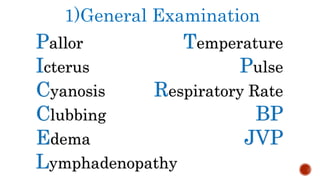1)General Examination
Pallor
Icterus
Cyanosis
Clubbing
Edema
Lymphadenopathy
Temperature
Pulse
Respiratory Rate
BP
JVP
 