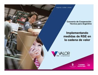 Convenio de Cooperación
    Técnica para Argentina



  Implementando
medidas de RSE en
la cadena de valor
 
