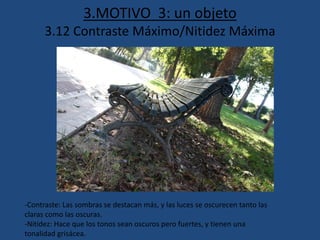 3.MOTIVO 3: un objeto
3.12 Contraste Máximo/Nitidez Máxima
-Contraste: Las sombras se destacan más, y las luces se oscurecen tanto las
claras como las oscuras.
-Nitidez: Hace que los tonos sean oscuros pero fuertes, y tienen una
tonalidad grisácea.
 