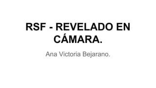 RSF - REVELADO EN
CÁMARA.
Ana Victoria Bejarano.
 