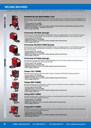 WELDING MACHINES
- DESIGN - QUALITY - COUNSELING - INSTALLATION - TECHNICAL ASSISTANCE - MAINTENANCE - AFTER SALES SERVICE -
35 • MOBILE: (0034) 629 822 496 • TEL: (0034) 980 560 111 • FAX: (0034) 980 049 487 • email: info@rsf-maquinaria.com
MIG-TIG-MMA
INVERPULSE 425 MIG/TIG/MMA +ACC
Microprocessor controlled, MIG-MAG (continuous, PULSE, double pulse - PULSE ON PULSE), FLUX/BRAZING,TIG-
DC lift and MMA inverter welding machine with 4 rolls, separate wire feeder. Complete with MIG-MAG welding acces-
sories.
• Current range in DC: 10-400A
• Adjustable power: 0-8/8-14kW
• Welding wire diameter: up to 1,6 mm (steel, stainless steel, HSS high strength steels, galvanised sheets,
aluminium and its alloys) - Electrode: up to 6 mm
• Power supply: 400V 3PH
Technomig 150 DUAL Synergic
Microprocessor controlled MIG-MAG/FLUX/BRAZING inverter wire welding machine. Fit for NO GAS/Flux welding, it
can be transformed into MIG-MAG with the optional kit. Complete with MIG-MAG torch, work clamp and cable.
• Current range in DC: 20-150A
• Adjustable power: 0-1,2/1,2-2,8kW
• Welding wire diameter: up to 0,8 mm (steel, stainless steel and aluminium)
• Power supply: 230V 1PH
Technomig 180 DUAL EURO Synergic
Microprocessor controlled MIG-MAG/FLUX/BRAZING inverter wire welding machine. Fit for NO GAS/Flux welding, it
can be transformed into MIG-MAGwith the optional kit. Complete with MIG-MAG torch, work clamp and cable.
Euro torch connection
• Current range in DC: 30-170A
• Adjustable power: 0-1,6/1,6-3,8kW
• Welding wire diameter: up to 0,8 mm (steel, stainless steel and aluminium)
• Power supply: 230V 1PH
MIG-MAG
Technomig 215 DUAL Synergic
Microprocessor controlled MIG-MAG/FLUX/BRAZING/MMA/ TIG DC-Lift inverter multiprocess welding machine.
Complete with MIG-MAG torch, work clamp and cable.
• Current range in DC: 20-220A
• Adjustable power: 0-2,6/2,6-5,2kW
• Welding wire diameter: up to 1 mm (steel, stainless steel and aluminium)
• Power supply: 230V 1PH
Telmig 170/1 TURBO
MIG-MAG welding machine. With thermostatic protection. Complete with MIG-MAG welding accessories.
• Current range in DC: 30-160A
• Adjustable power: 0-2,3/2,3-5,2kW
• Welding wire diameter: up to 0,8 mm (steel, stainless steel and aluminium)
• Power supply: 230V 1PH
Telmig 180/2 TURBO
MIG-MAG welding machine. Designed for continuous and spot welding with electronic regulation of spotwelding time.
Complete with MIG-MAG welding accessories.
• Current range in DC: 30-170A
• Adjustable power: 0-2,3/2,3-5,2kW
• Welding wire diameter: up to 0,8 mm (steel, stainless steel and aluminium)
• Power supply: 230V 1PH
Telmig 200/2 TURBO
MIG-MAG welding machine. Designed for continuous and spot welding with electronic regulation of spotwelding time.
Complete with MIG-MAG welding accessories.
• Current range in DC: 35-220A
• Adjustable power: 0-3/3-7kW
• Welding wire diameter: up to 1 mm (steel, stainless steel and aluminium)
• Power supply: 230V 1PH
Telmig 281/2 TURBO
MIG-MAG welding machine. Designed for continuous and spot welding with electronic regulation of spotwelding time.
Complete with MIG-MAG welding accessories.
• Current range in DC: 40-270A
• Adjustable power: 0-5/5-9,5kW
• Welding wire diameter: up to 1,2 mm (steel, stainless steel and aluminium)
• Power supply: 230V 1PH
 
