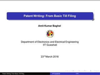Patent Writing: From Basic Till Filing
Amit Kumar Baghel
Department of Electronics and Electrical Engineering
IIT Guwahati
23rd
March 2018
Patent Writing: From Basic Till Filing IIT Guwahati 1/19
 