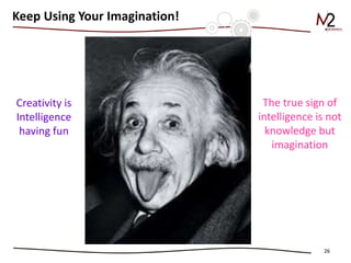 26
Creativity is
Intelligence
having fun
The true sign of
intelligence is not
knowledge but
imagination
Keep Using Your Imagination!
 
