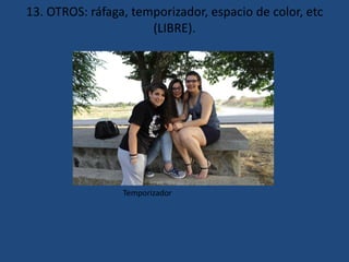13. OTROS: ráfaga, temporizador, espacio de color, etc
(LIBRE).
Temporizador
 