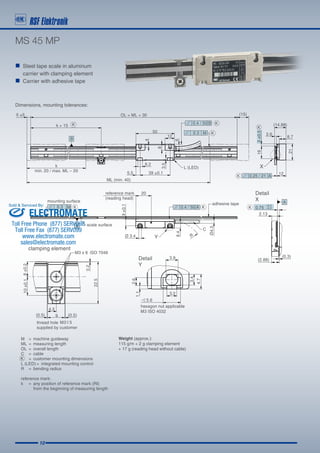 10
MS 45 MP
Dimensions, mounting tolerances:
„„ Steel tape scale in aluminum
	 carrier with clamping element
„„ Carrier with adhesive tape
Weight (approx.):
115 g/m + 2 g clamping element
+ 17 g (reading head without cable)
ELECTROMATE
Toll Free Phone (877) SERVO98
Toll Free Fax (877) SERV099
www.electromate.com
sales@electromate.com
Sold  Serviced By:
 